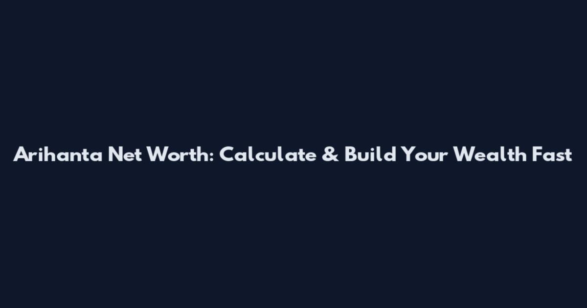 Arihanta Net Worth: Calculate & Build Your Wealth Fast