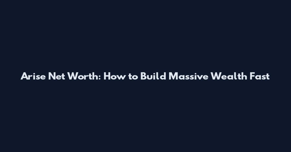 Arise Net Worth: How to Build Massive Wealth Fast