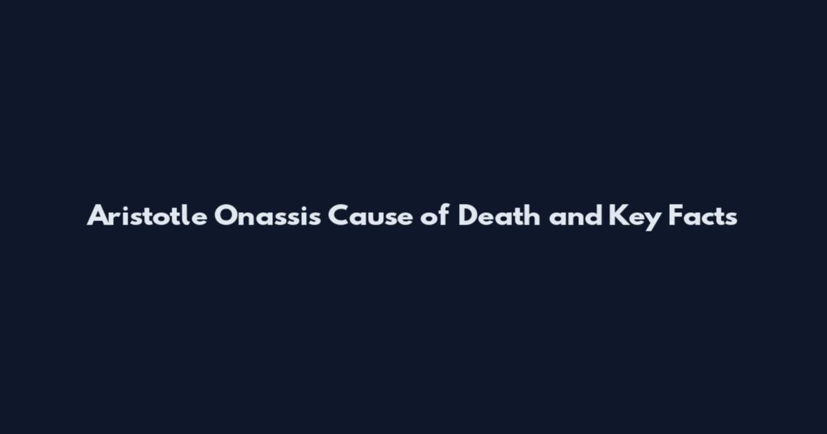 Aristotle Onassis Cause of Death and Key Facts