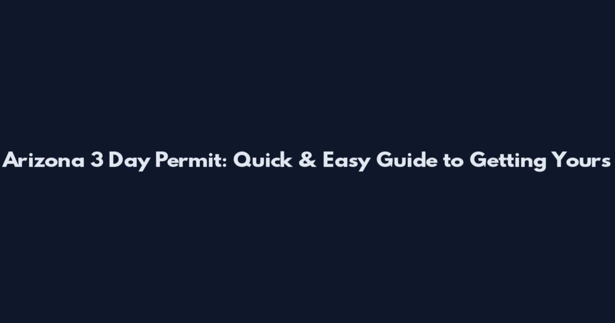 Arizona 3 Day Permit: Quick & Easy Guide to Getting Yours