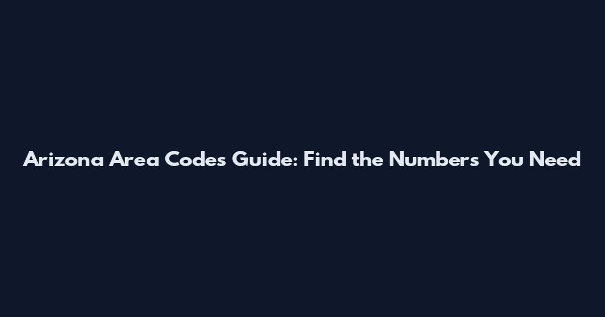 Arizona Area Codes Guide: Find the Numbers You Need
