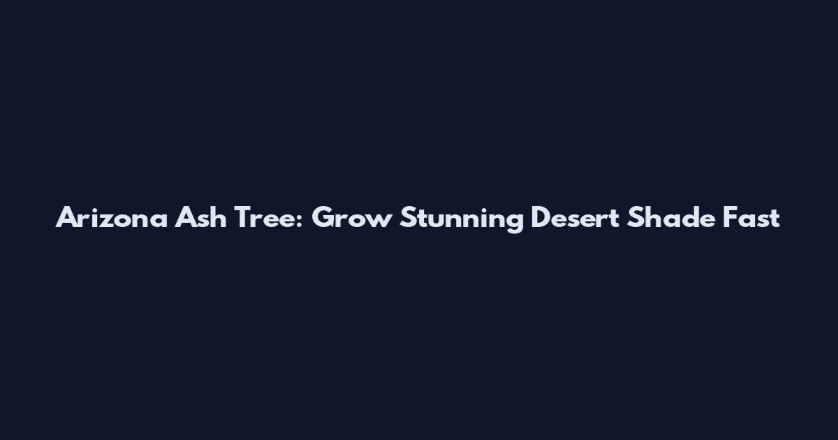Arizona Ash Tree: Grow Stunning Desert Shade Fast