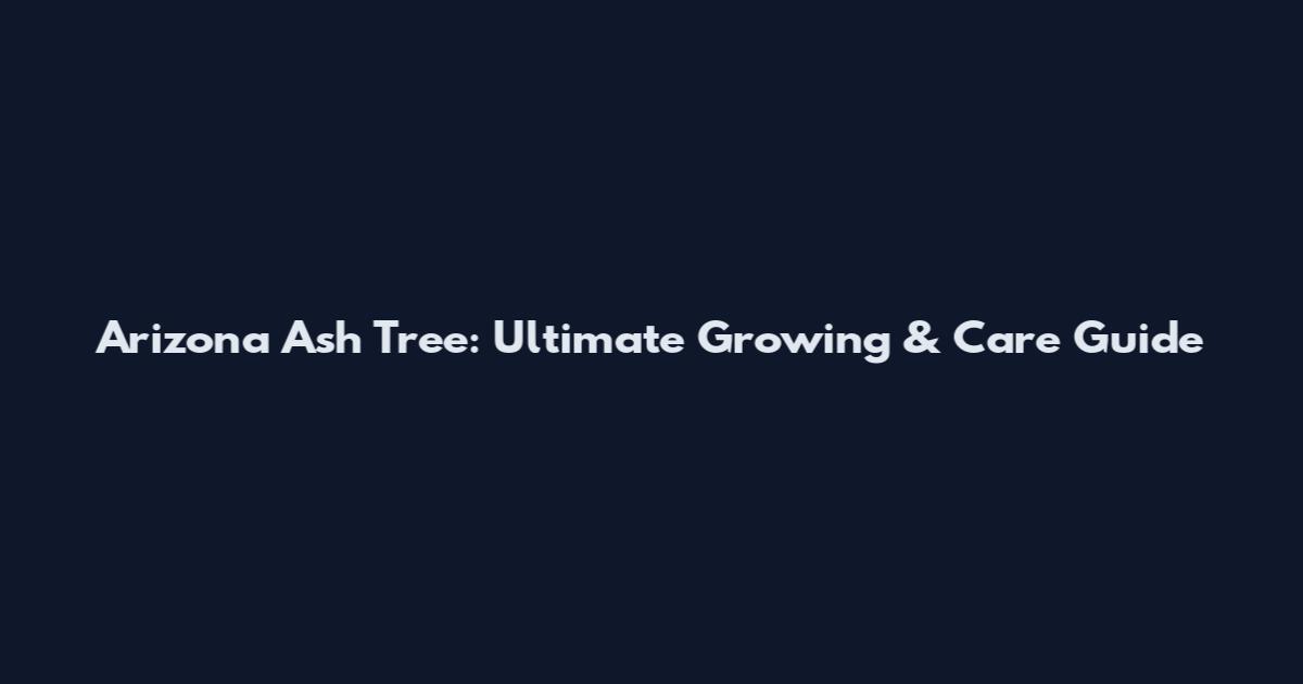 Arizona Ash Tree: Ultimate Growing & Care Guide