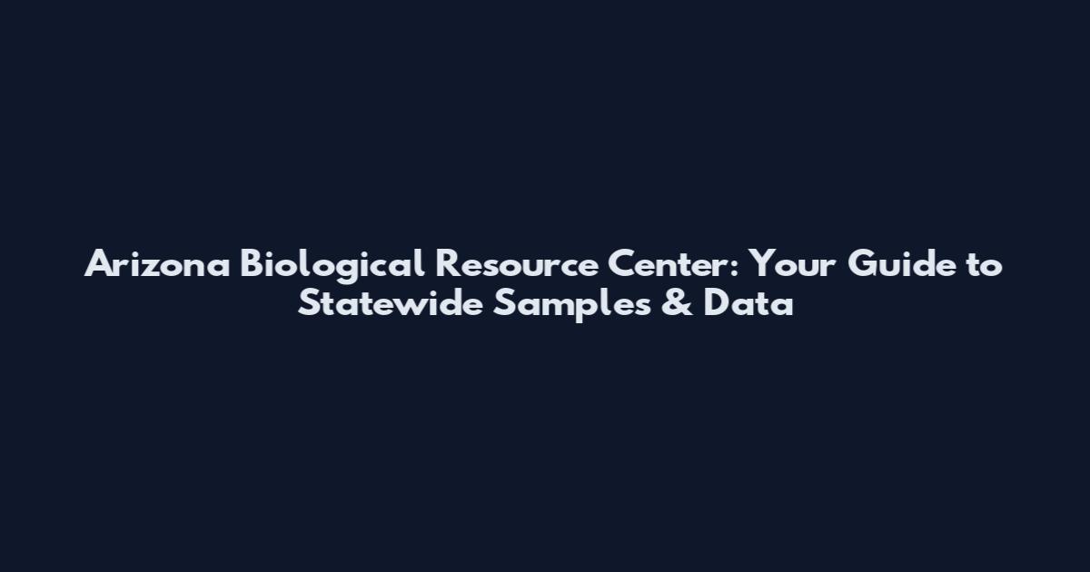 Arizona Biological Resource Center: Your Guide to Statewide Samples & Data