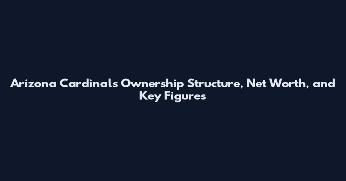 Arizona Cardinals Ownership Structure, Net Worth, and Key Figures