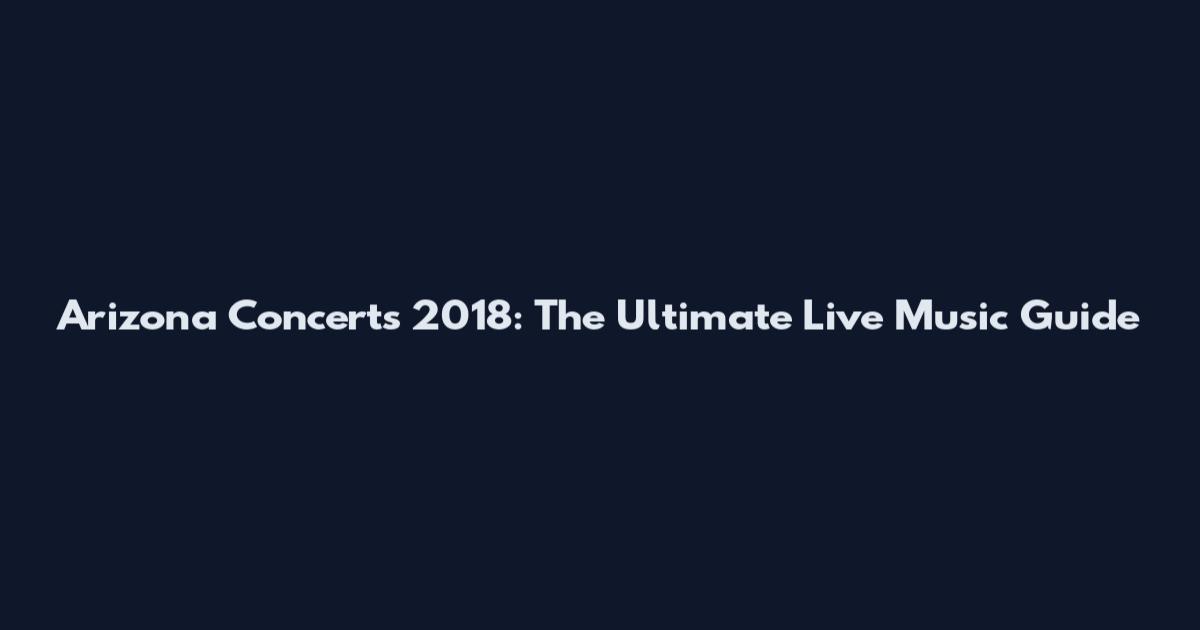 Arizona Concerts 2018: The Ultimate Live Music Guide