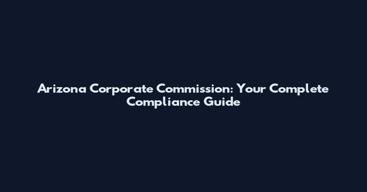 Arizona Corporate Commission: Your Complete Compliance Guide