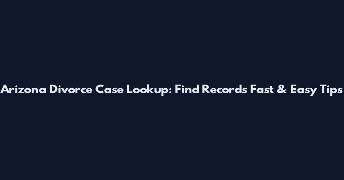 Arizona Divorce Case Lookup: Find Records Fast & Easy Tips