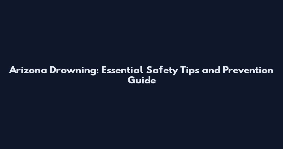 Arizona Drowning: Essential Safety Tips and Prevention Guide