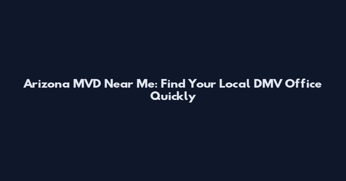 Arizona MVD Near Me: Find Your Local DMV Office Quickly