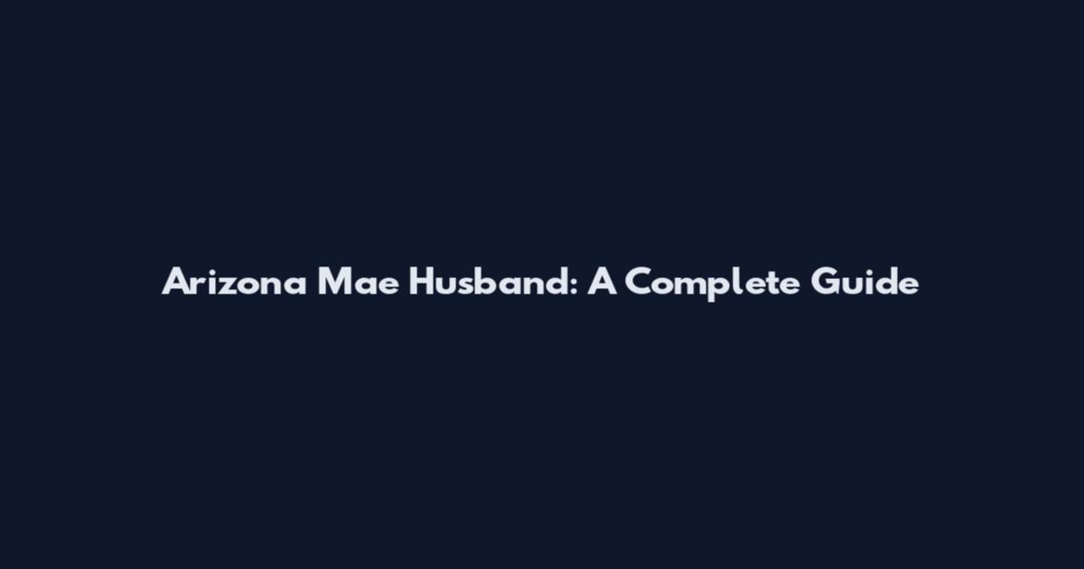 Arizona Mae Husband: A Complete Guide