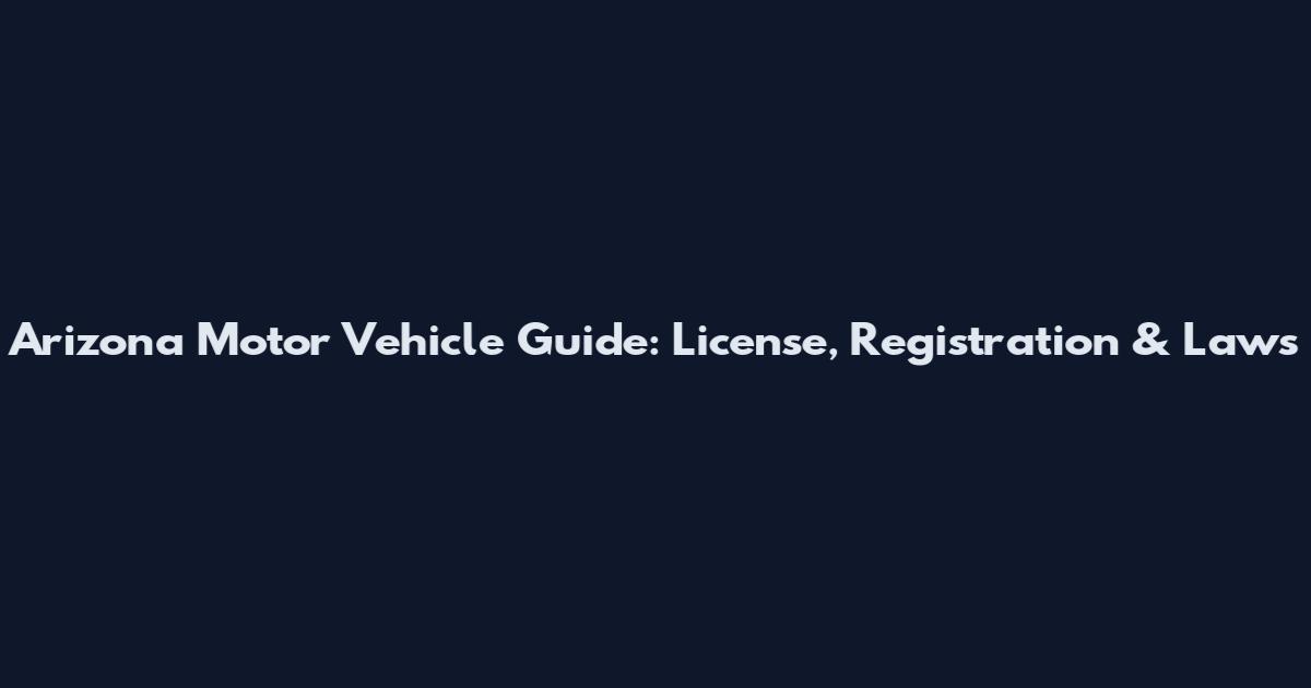 Arizona Motor Vehicle Guide: License, Registration & Laws