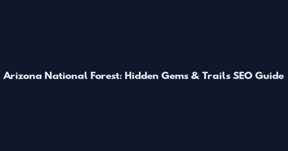 Arizona National Forest: Hidden Gems & Trails SEO Guide
