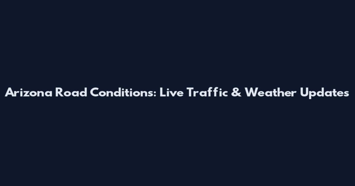 Arizona Road Conditions: Live Traffic & Weather Updates
