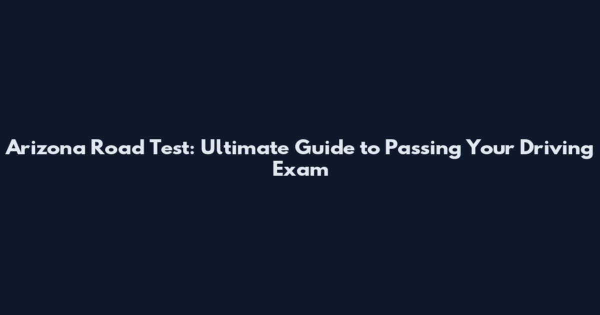 Arizona Road Test: Ultimate Guide to Passing Your Driving Exam