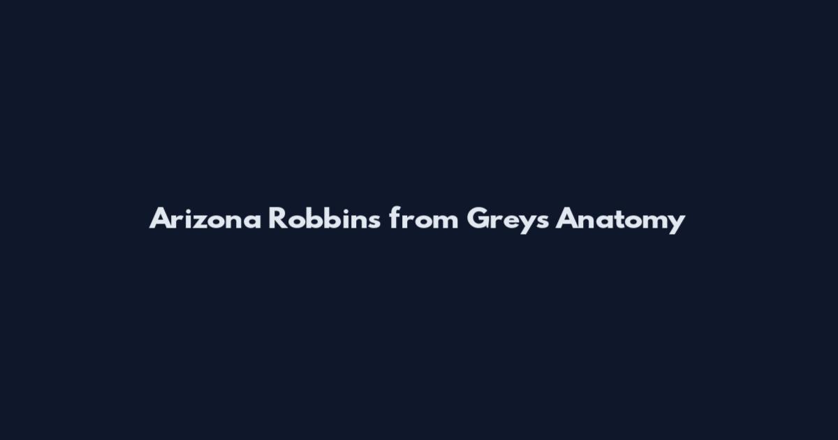 Arizona Robbins from Grey's Anatomy