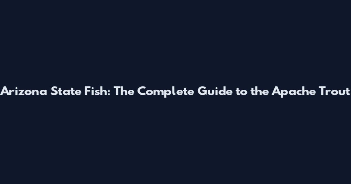 Arizona State Fish: The Complete Guide to the Apache Trout