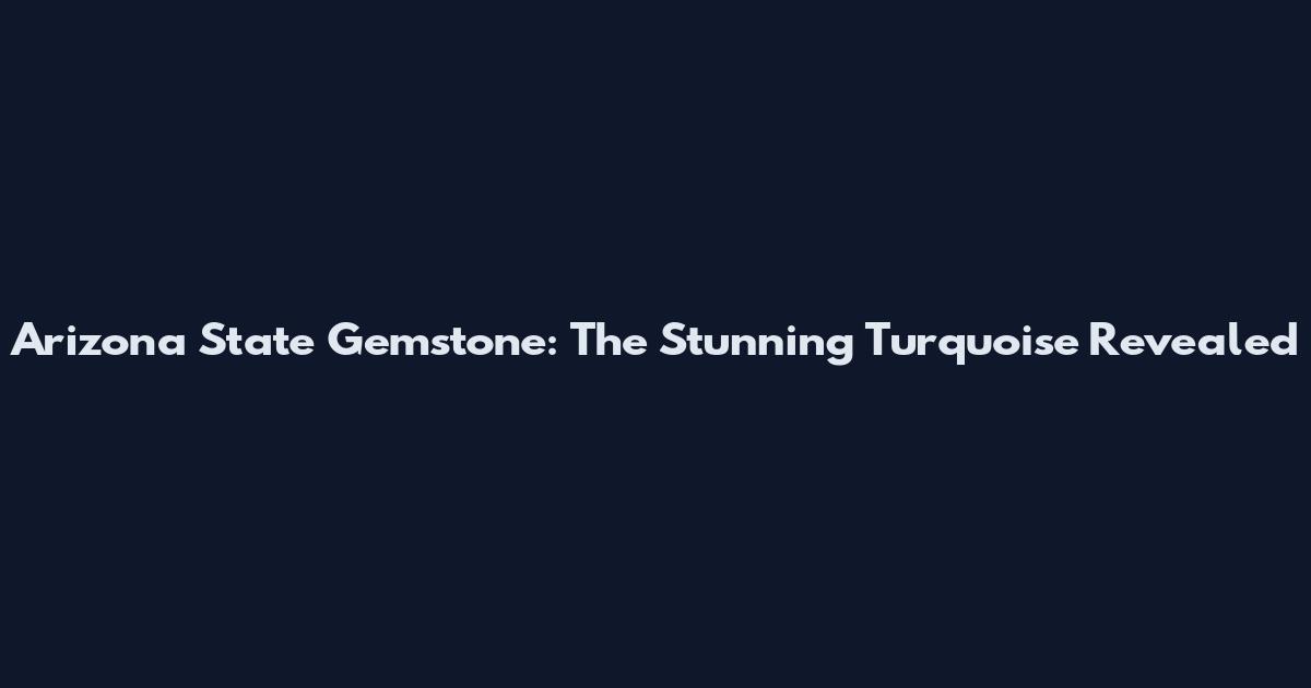 Arizona State Gemstone: The Stunning Turquoise Revealed
