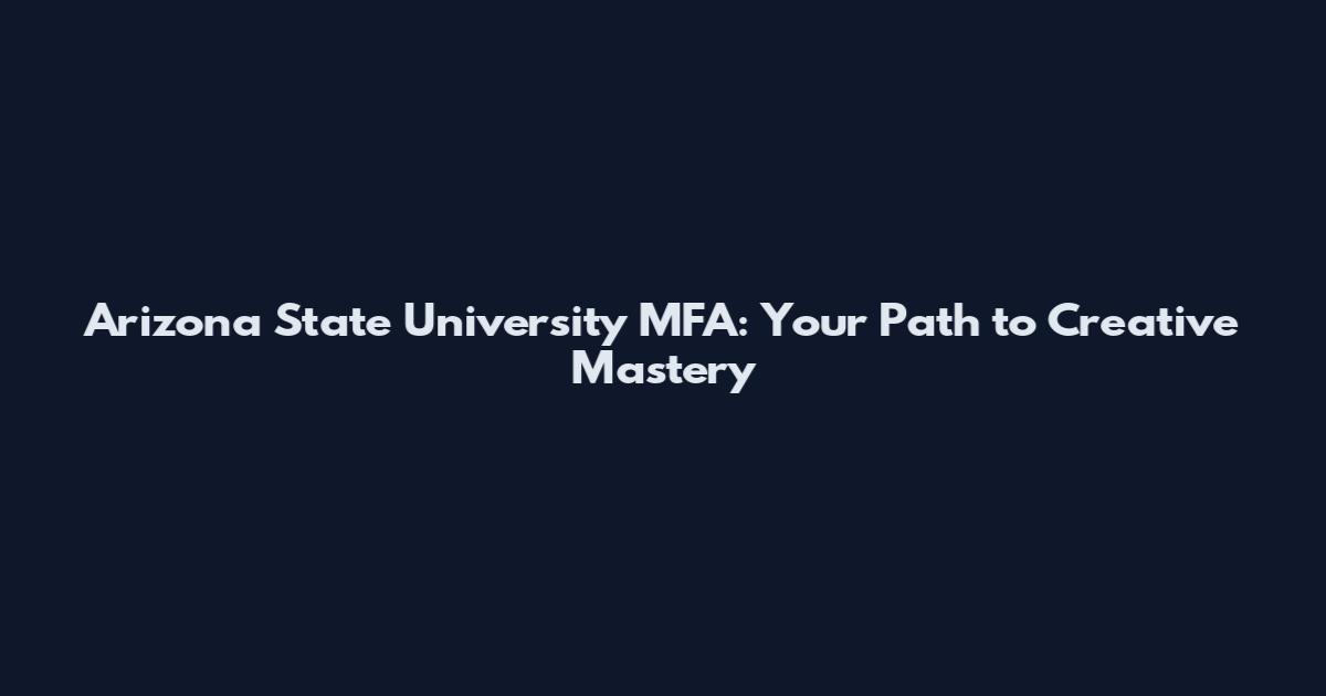 Arizona State University MFA: Your Path to Creative Mastery
