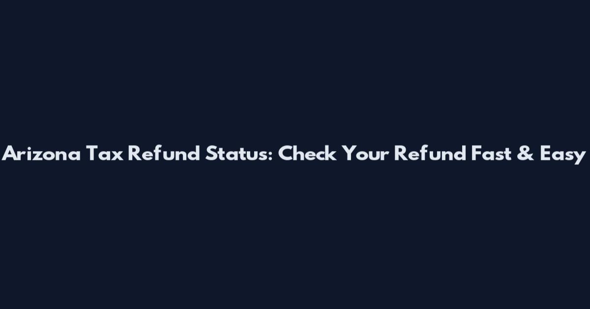 Arizona Tax Refund Status: Check Your Refund Fast & Easy