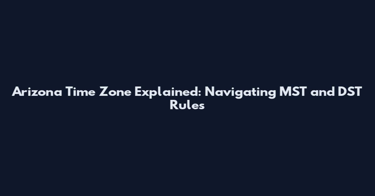 Arizona Time Zone Explained: Navigating MST and DST Rules