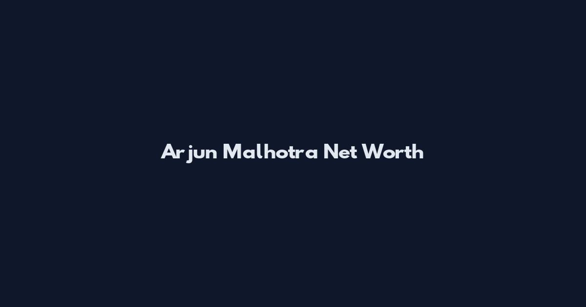 Arjun Malhotra Net Worth
