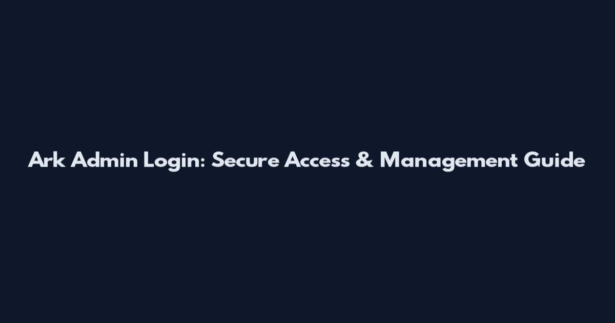 Ark Admin Login: Secure Access & Management Guide
