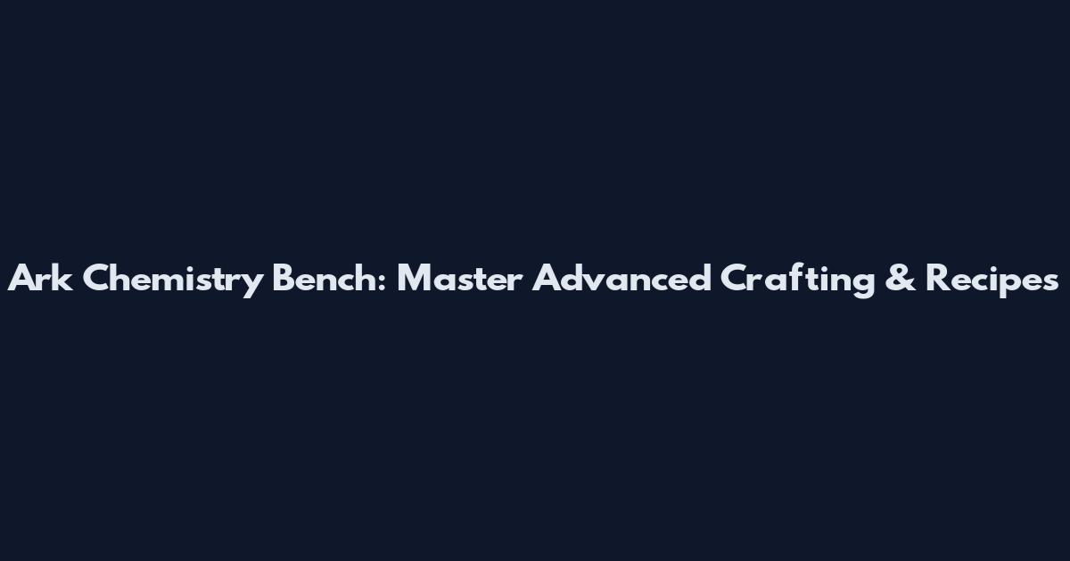 Ark Chemistry Bench: Master Advanced Crafting & Recipes
