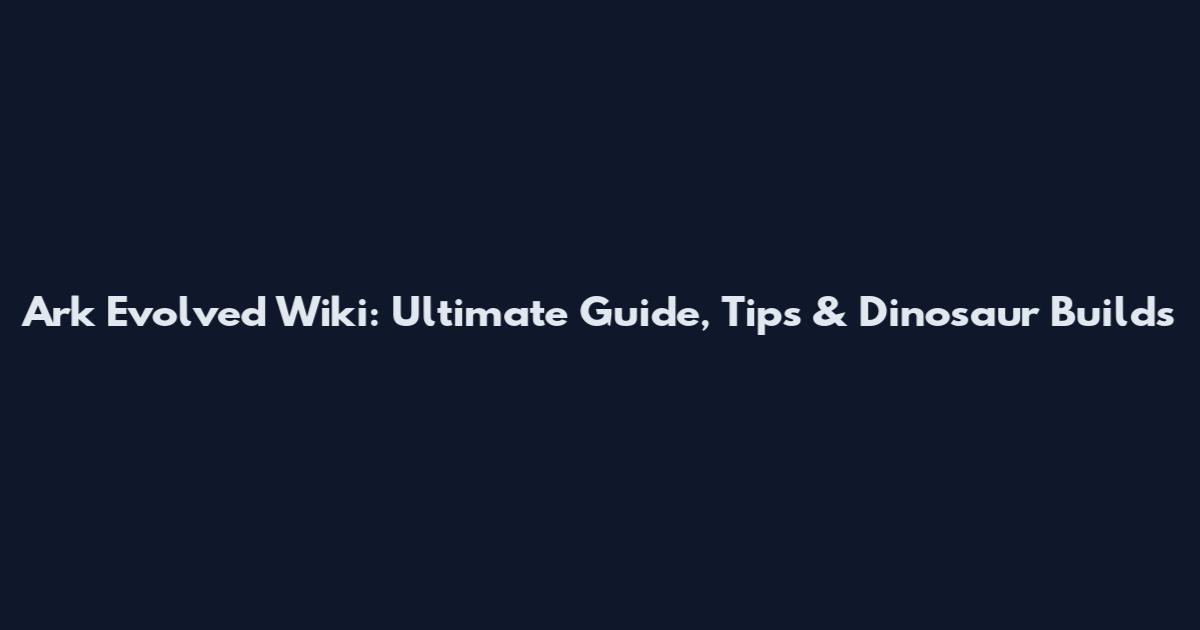 Ark Evolved Wiki: Ultimate Guide, Tips & Dinosaur Builds