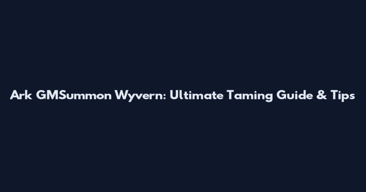 Ark GMSummon Wyvern: Ultimate Taming Guide & Tips