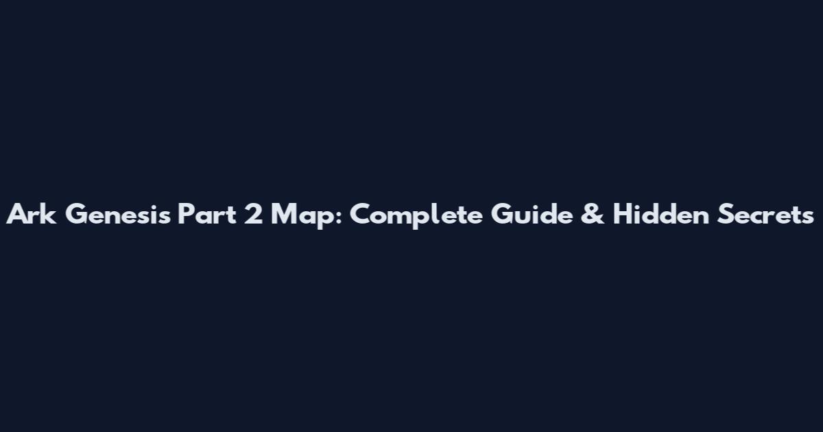 Ark Genesis Part 2 Map: Complete Guide & Hidden Secrets