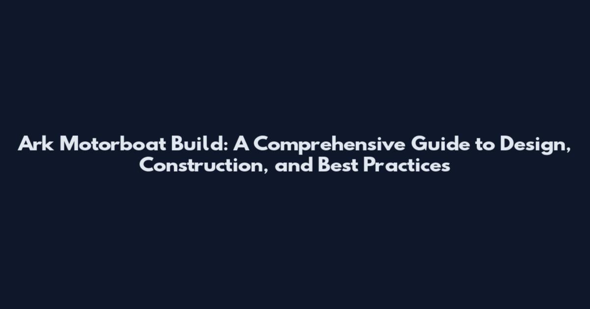 Ark Motorboat Build: A Comprehensive Guide to Design, Construction, and Best Practices