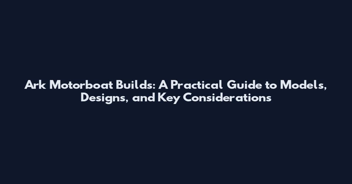 Ark Motorboat Builds: A Practical Guide to Models, Designs, and Key Considerations