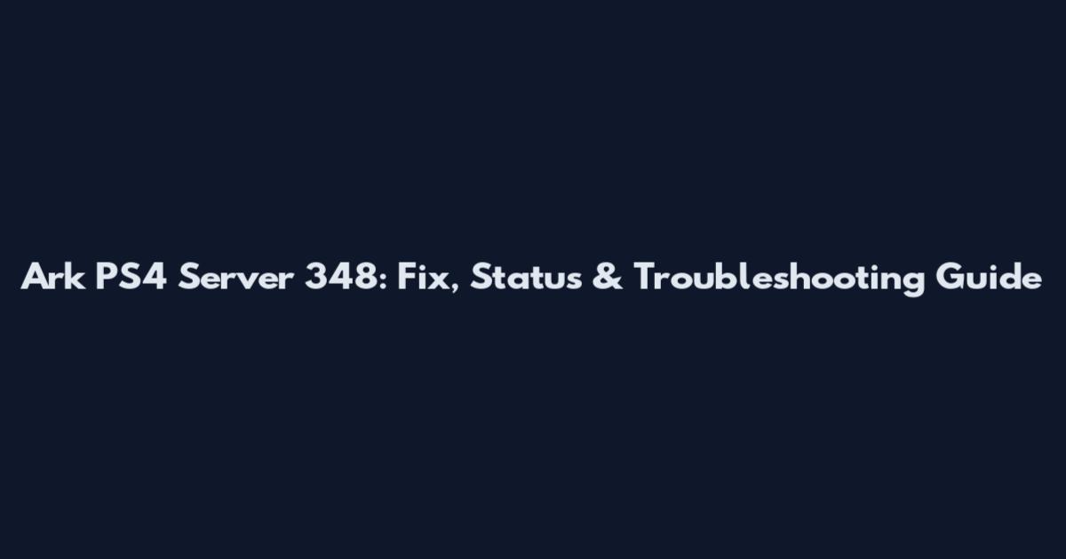 Ark PS4 Server 348: Fix, Status & Troubleshooting Guide