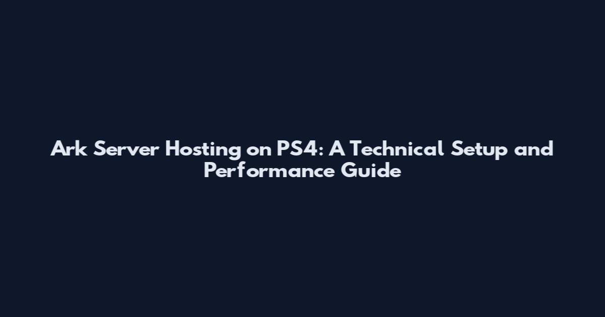 Ark Server Hosting on PS4: A Technical Setup and Performance Guide