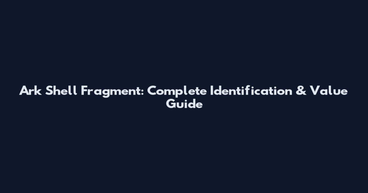 Ark Shell Fragment: Complete Identification & Value Guide