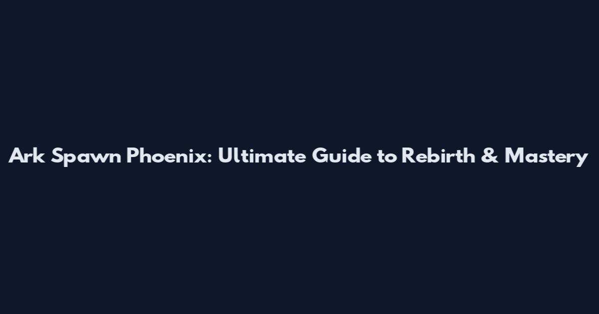 Ark Spawn Phoenix: Ultimate Guide to Rebirth & Mastery