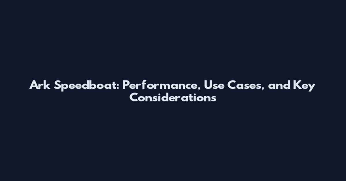 Ark Speedboat: Performance, Use Cases, and Key Considerations