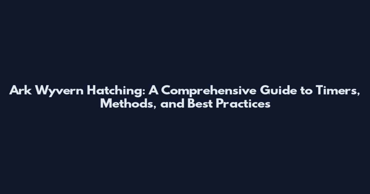Ark Wyvern Hatching: A Comprehensive Guide to Timers, Methods, and Best Practices