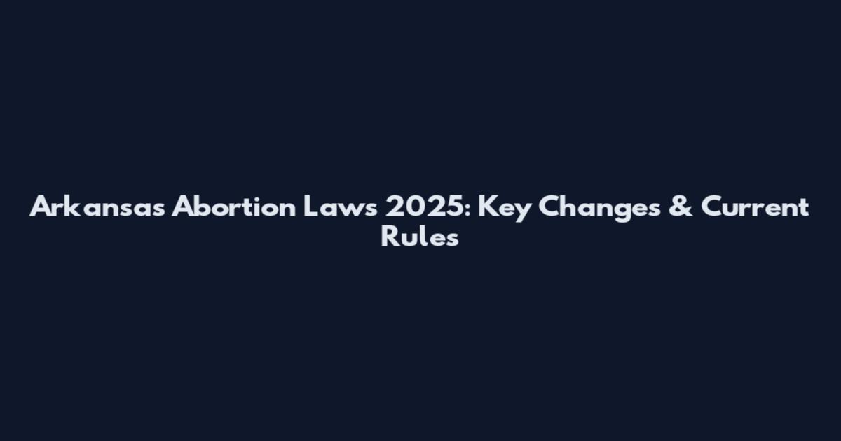 Arkansas Abortion Laws 2025: Key Changes & Current Rules