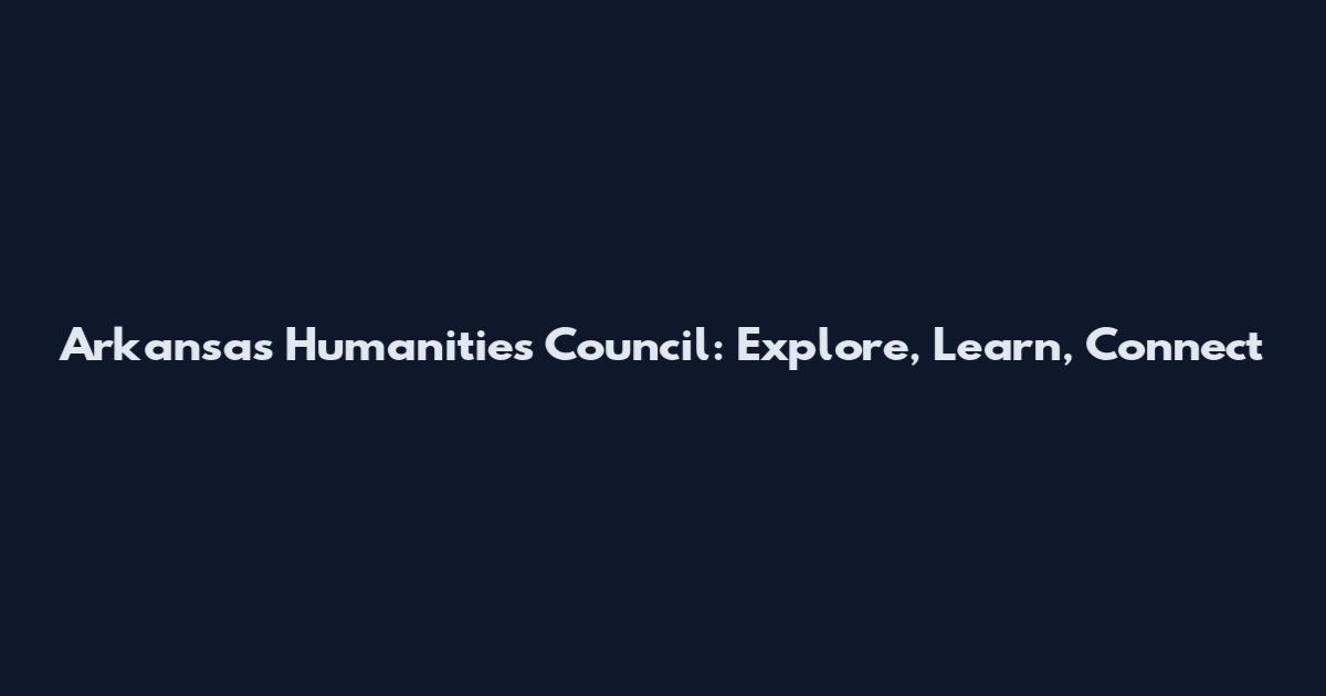 Arkansas Humanities Council: Explore, Learn, Connect