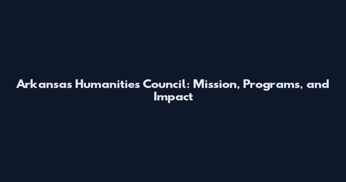 Arkansas Humanities Council: Mission, Programs, and Impact