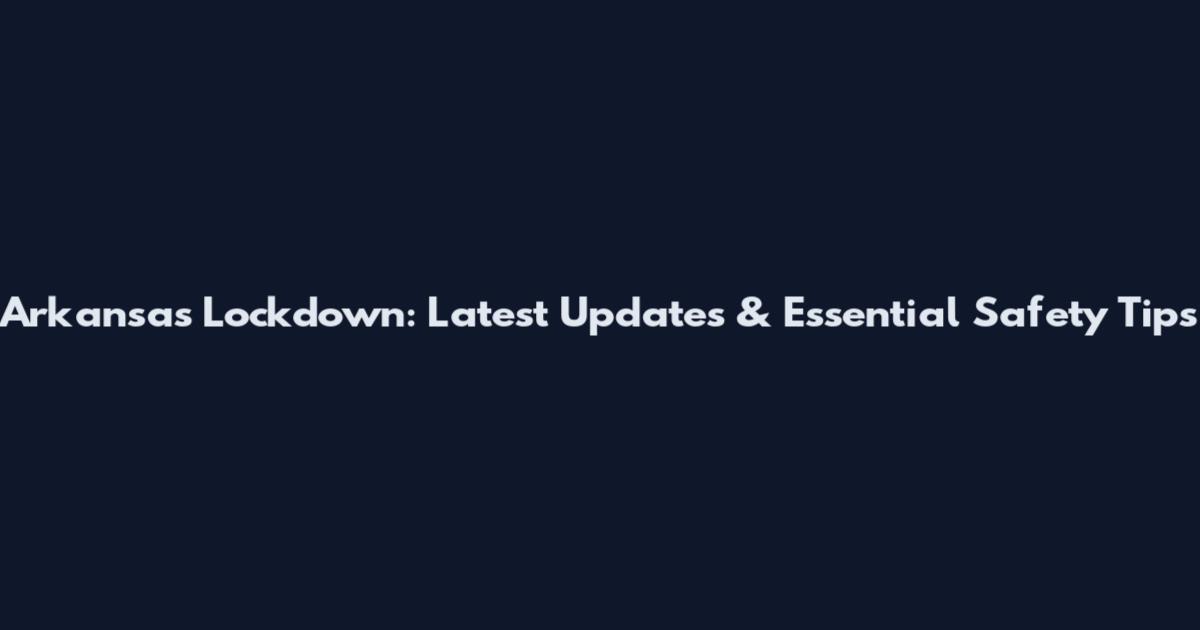 Arkansas Lockdown: Latest Updates & Essential Safety Tips