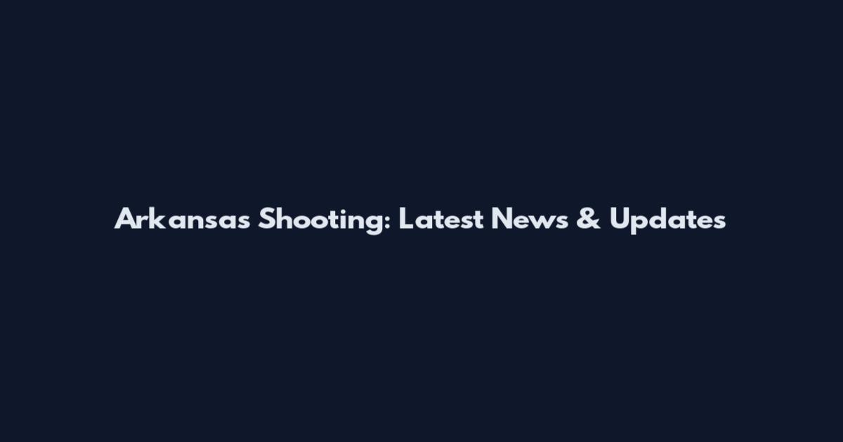 Arkansas Shooting: Latest News & Updates