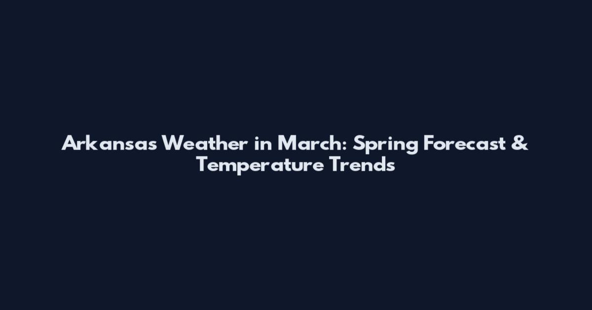 Arkansas Weather in March: Spring Forecast & Temperature Trends