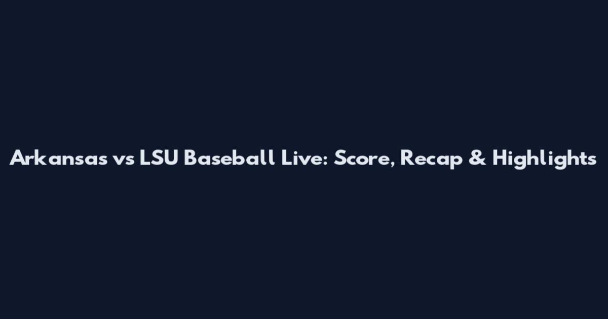 Arkansas vs LSU Baseball Live: Score, Recap & Highlights