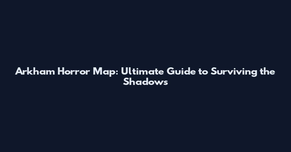 Arkham Horror Map: Ultimate Guide to Surviving the Shadows
