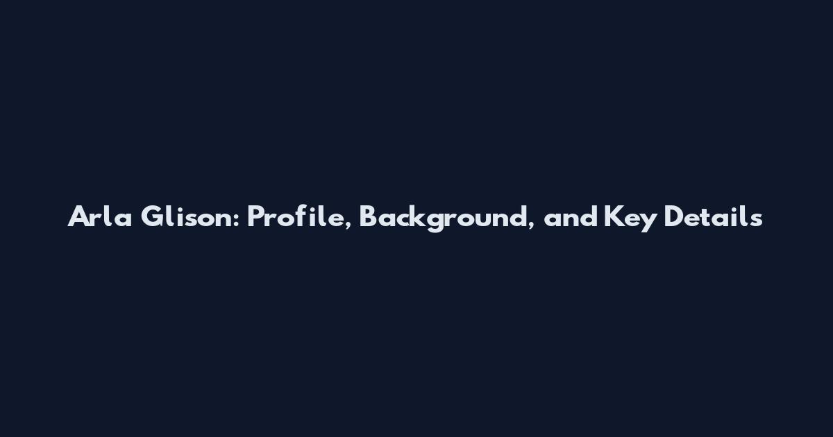 Arla Glison: Profile, Background, and Key Details