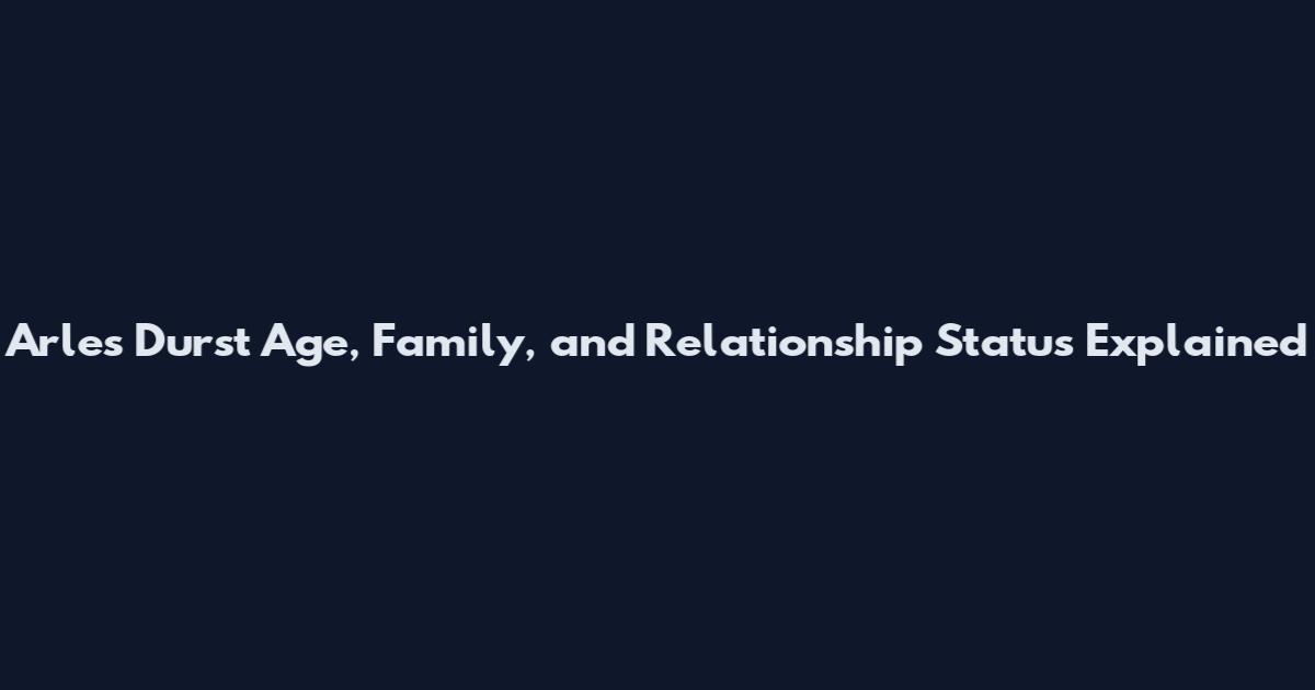 Arles Durst Age, Family, and Relationship Status Explained