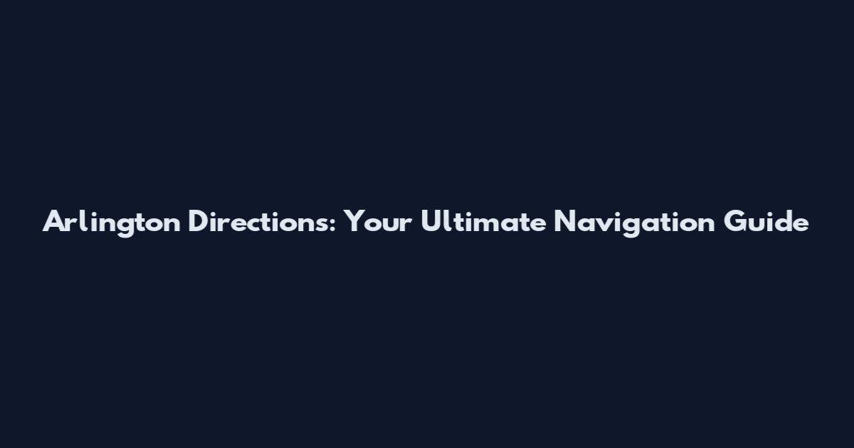 Arlington Directions: Your Ultimate Navigation Guide